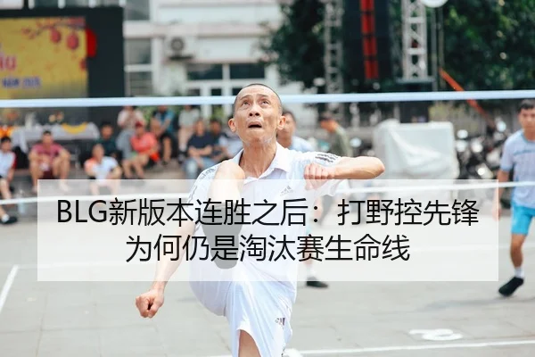 BLG新版本连胜之后：打野控先锋为何仍是淘汰赛生命线