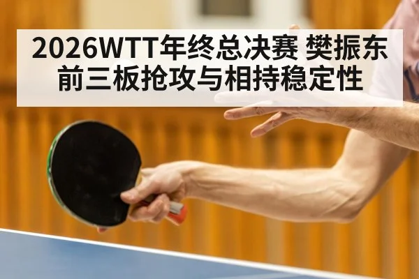 2026WTT年终总决赛 樊振东前三板抢攻与相持稳定性