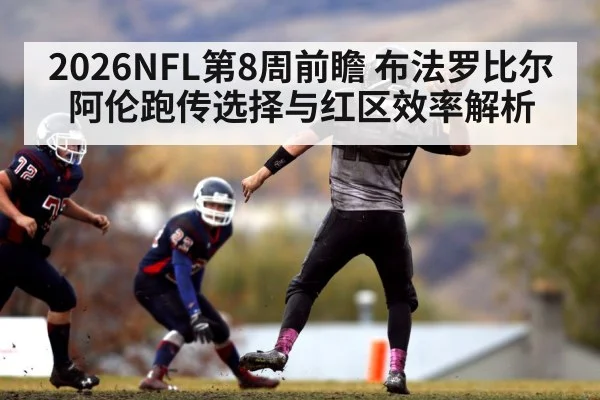 2026NFL第8周前瞻 布法罗比尔阿伦跑传选择与红区效率解析
